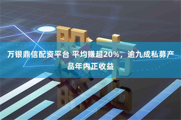 万银鼎信配资平台 平均赚超20%，逾九成私募产品年内正收益