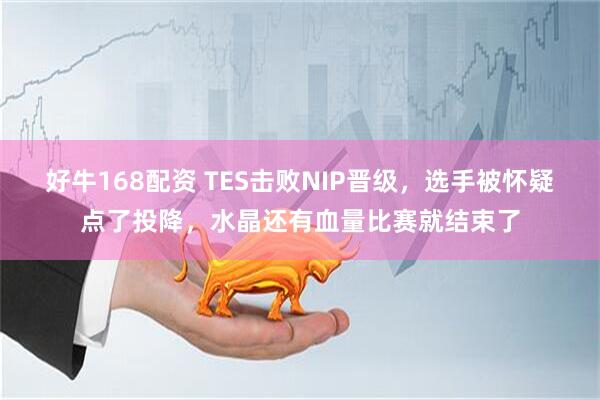 好牛168配资 TES击败NIP晋级，选手被怀疑点了投降，水晶还有血量比赛就结束了