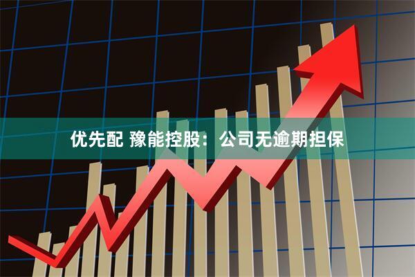 优先配 豫能控股：公司无逾期担保