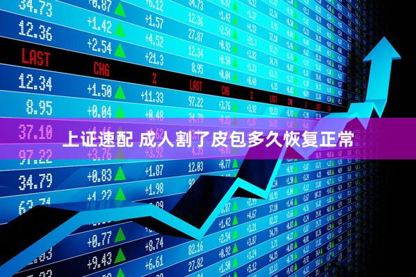 上证速配 成人割了皮包多久恢复正常