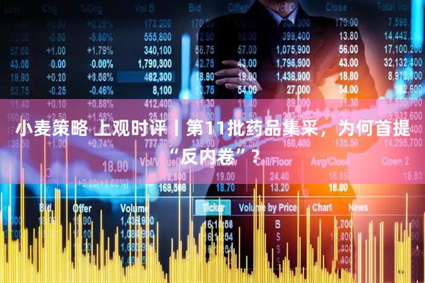 小麦策略 上观时评丨第11批药品集采，为何首提“反内卷”？