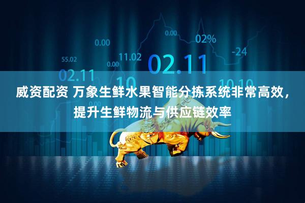 威资配资 万象生鲜水果智能分拣系统非常高效，提升生鲜物流与供应链效率