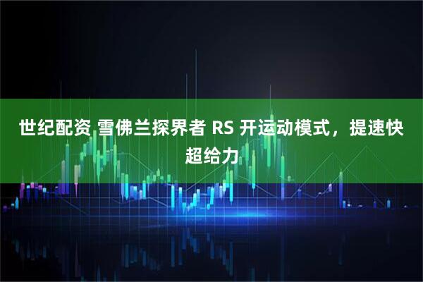 世纪配资 雪佛兰探界者 RS 开运动模式，提速快超给力