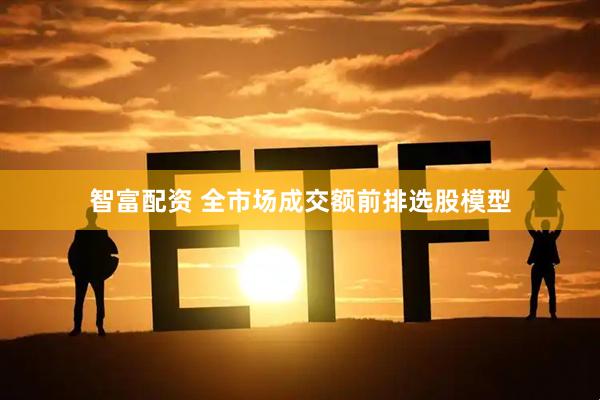 智富配资 全市场成交额前排选股模型