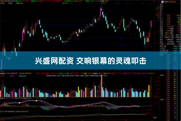兴盛网配资 交响银幕的灵魂叩击