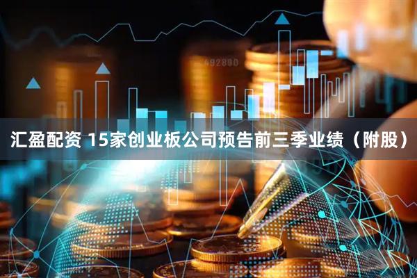 汇盈配资 15家创业板公司预告前三季业绩（附股）