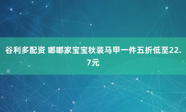 谷利多配资 嘟嘟家宝宝秋装马甲一件五折低至22.7元