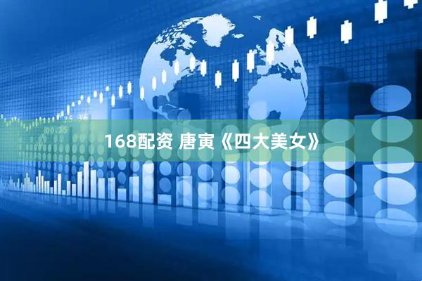 168配资 唐寅《四大美女》